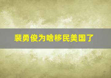 裴勇俊为啥移民美国了