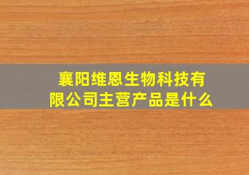 襄阳维恩生物科技有限公司主营产品是什么