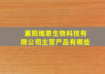 襄阳维恩生物科技有限公司主营产品有哪些