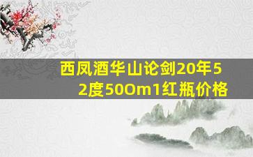 西凤酒华山论剑20年52度50Om1红瓶价格