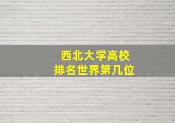 西北大学高校排名世界第几位