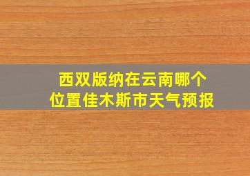 西双版纳在云南哪个位置佳木斯市天气预报