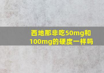 西地那非吃50mg和100mg的硬度一样吗