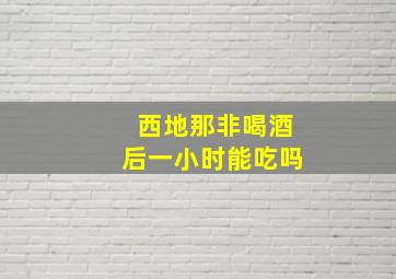 西地那非喝酒后一小时能吃吗