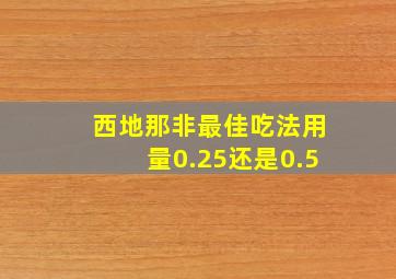 西地那非最佳吃法用量0.25还是0.5