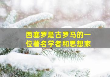 西塞罗是古罗马的一位著名学者和思想家