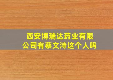 西安博瑞达药业有限公司有蔡文洔这个人吗