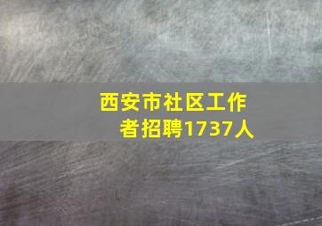 西安市社区工作者招聘1737人