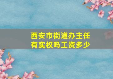 西安市街道办主任有实权吗工资多少