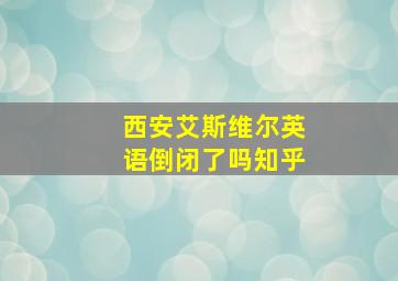 西安艾斯维尔英语倒闭了吗知乎