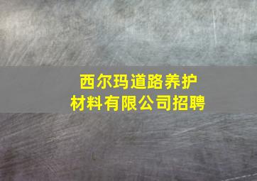 西尔玛道路养护材料有限公司招聘