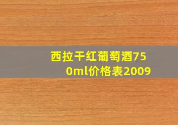 西拉干红葡萄酒750ml价格表2009