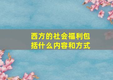 西方的社会福利包括什么内容和方式