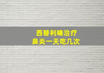 西替利嗪治疗鼻炎一天吃几次