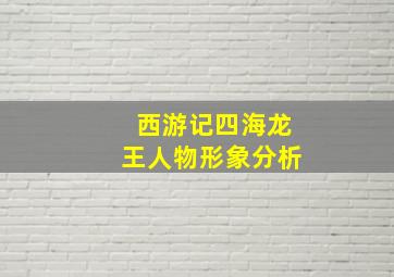 西游记四海龙王人物形象分析