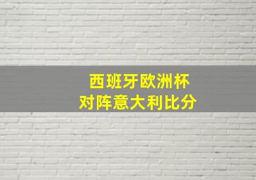 西班牙欧洲杯对阵意大利比分