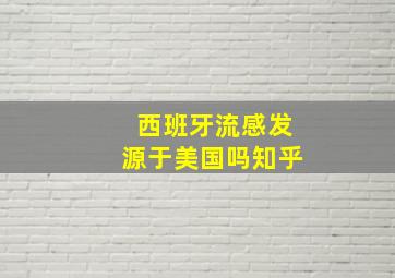 西班牙流感发源于美国吗知乎