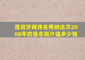 西班牙网球名将纳达尔2008年的签名照片值多少钱