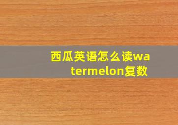 西瓜英语怎么读watermelon复数