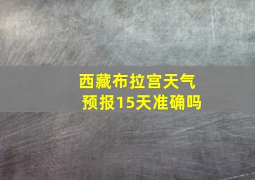 西藏布拉宫天气预报15天准确吗