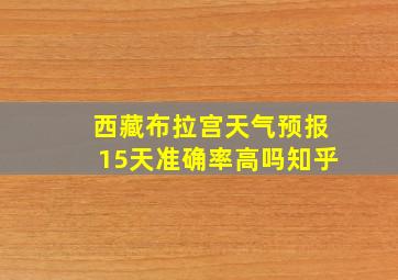 西藏布拉宫天气预报15天准确率高吗知乎