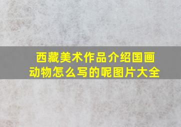 西藏美术作品介绍国画动物怎么写的呢图片大全