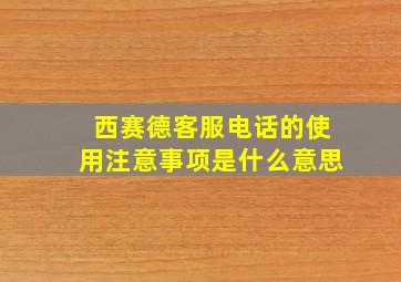 西赛德客服电话的使用注意事项是什么意思