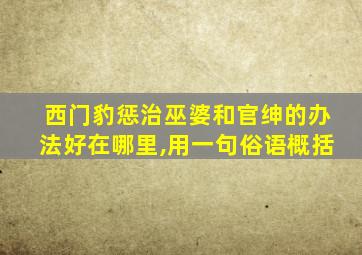 西门豹惩治巫婆和官绅的办法好在哪里,用一句俗语概括