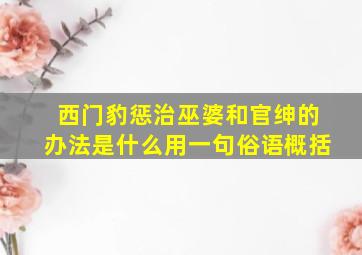 西门豹惩治巫婆和官绅的办法是什么用一句俗语概括