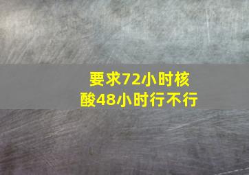 要求72小时核酸48小时行不行