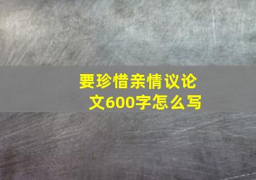 要珍惜亲情议论文600字怎么写