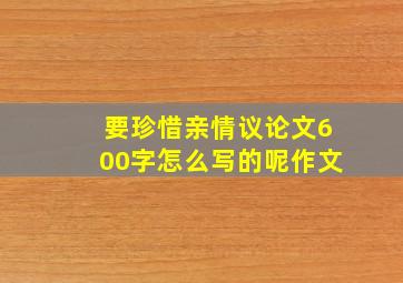 要珍惜亲情议论文600字怎么写的呢作文