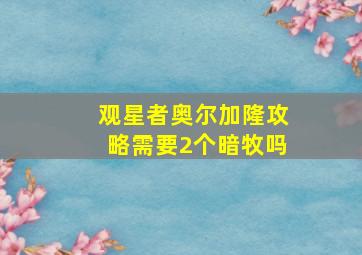 观星者奥尔加隆攻略需要2个暗牧吗