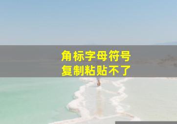 角标字母符号复制粘贴不了