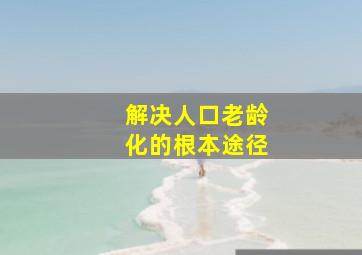 解决人口老龄化的根本途径