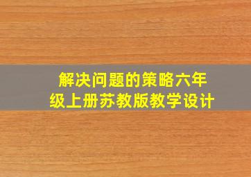 解决问题的策略六年级上册苏教版教学设计