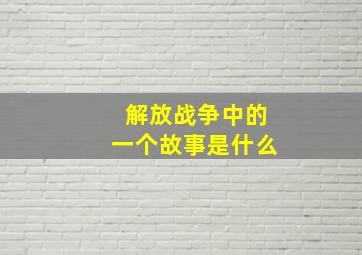 解放战争中的一个故事是什么