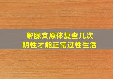 解脲支原体复查几次阴性才能正常过性生活