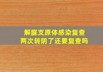 解脲支原体感染复查两次转阴了还要复查吗