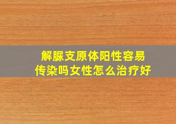 解脲支原体阳性容易传染吗女性怎么治疗好