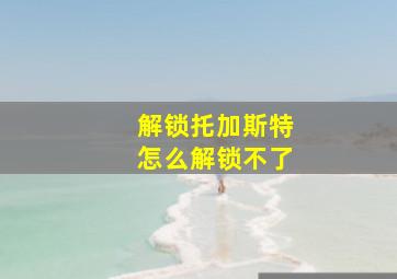 解锁托加斯特怎么解锁不了