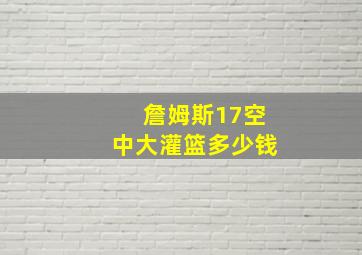 詹姆斯17空中大灌篮多少钱