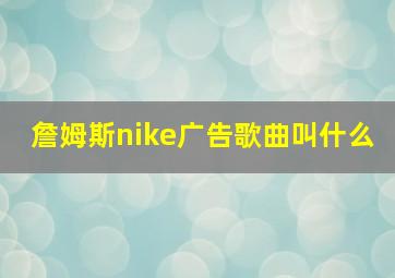 詹姆斯nike广告歌曲叫什么