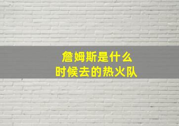 詹姆斯是什么时候去的热火队