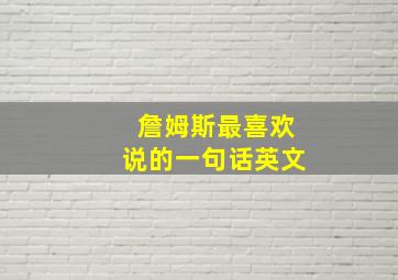 詹姆斯最喜欢说的一句话英文