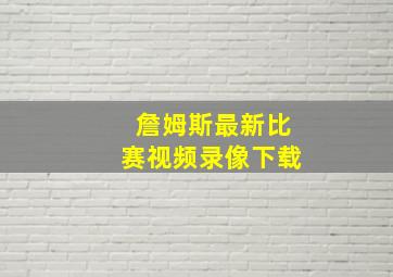 詹姆斯最新比赛视频录像下载