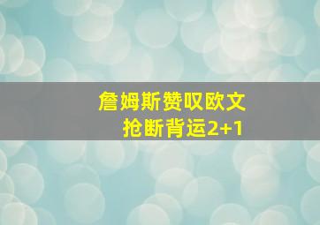 詹姆斯赞叹欧文抢断背运2+1