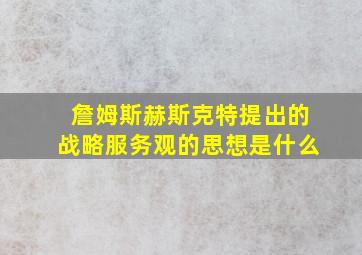 詹姆斯赫斯克特提出的战略服务观的思想是什么