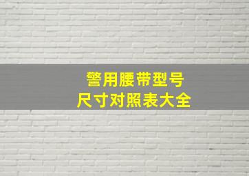 警用腰带型号尺寸对照表大全