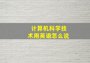 计算机科学技术用英语怎么说